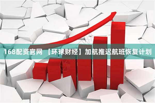 168配资官网 【环球财经】加航推迟航班恢复计划
