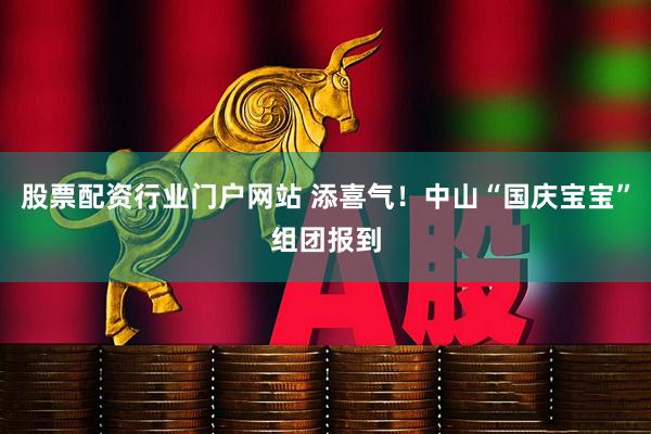 股票配资行业门户网站 添喜气！中山“国庆宝宝”组团报到