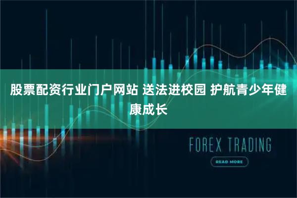 股票配资行业门户网站 送法进校园 护航青少年健康成长