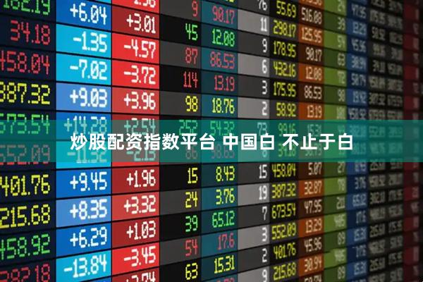 炒股配资指数平台 中国白 不止于白