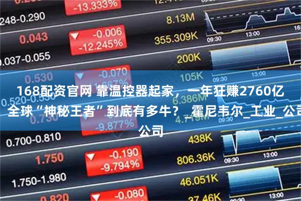168配资官网 靠温控器起家，一年狂赚2760亿，全球“神秘王者”到底有多牛？_霍尼韦尔_工业_公司