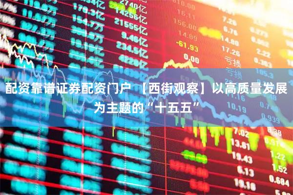 配资靠谱证券配资门户 【西街观察】以高质量发展为主题的“十五五”