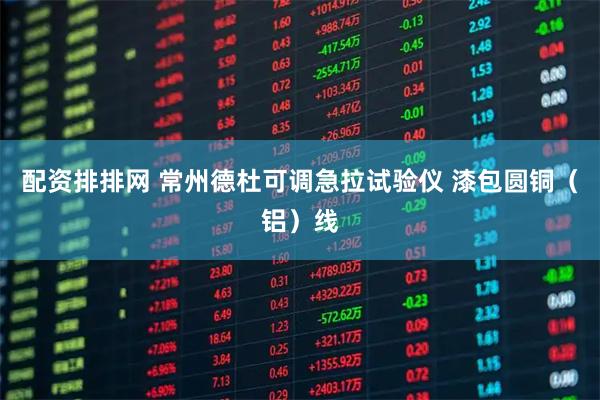 配资排排网 常州德杜可调急拉试验仪 漆包圆铜（铝）线
