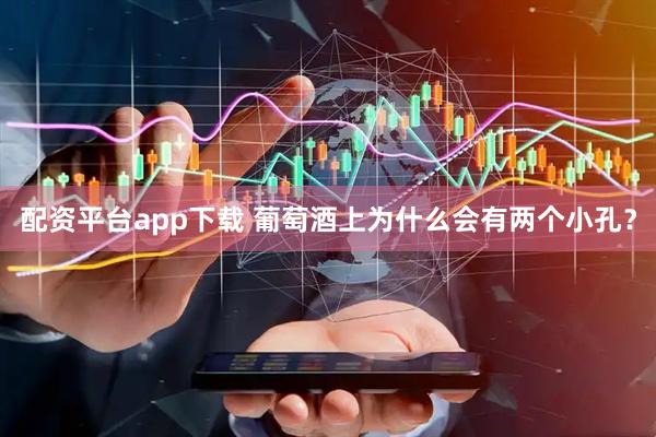 配资平台app下载 葡萄酒上为什么会有两个小孔？