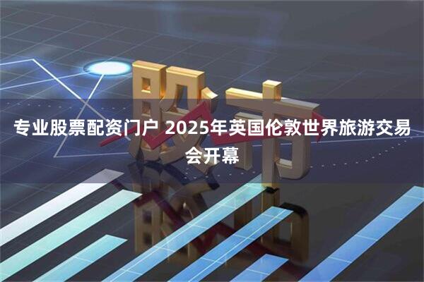 专业股票配资门户 2025年英国伦敦世界旅游交易会开幕