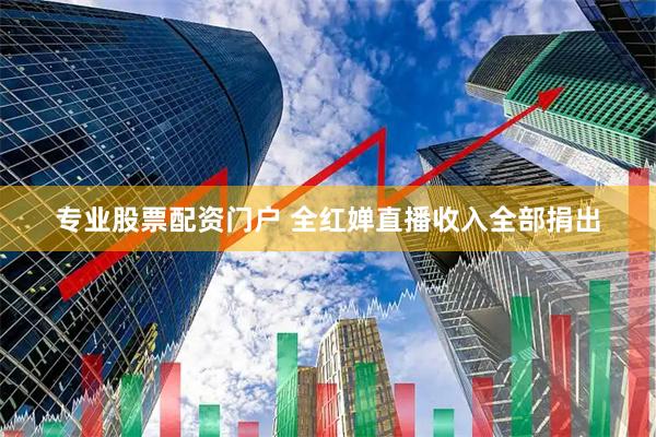 专业股票配资门户 全红婵直播收入全部捐出