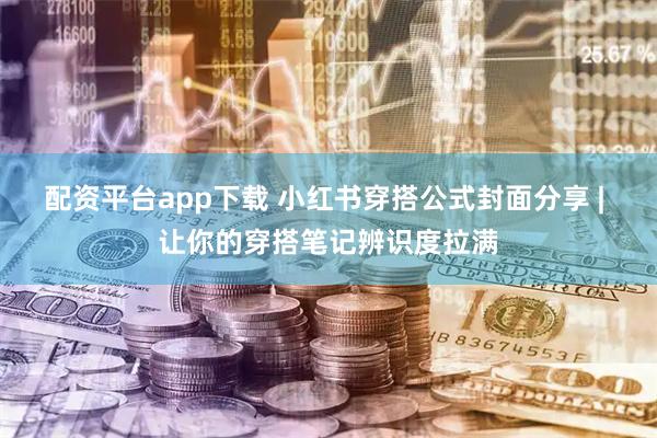 配资平台app下载 小红书穿搭公式封面分享 | 让你的穿搭笔记辨识度拉满