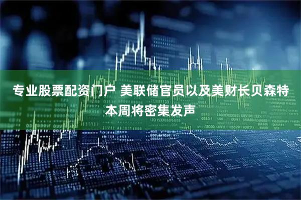 专业股票配资门户 美联储官员以及美财长贝森特本周将密集发声