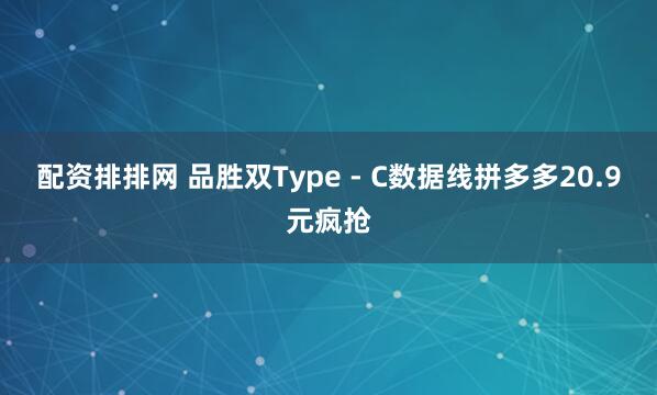 配资排排网 品胜双Type - C数据线拼多多20.9元疯抢
