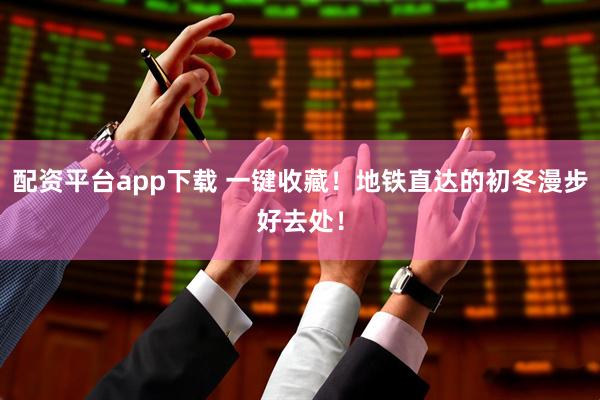配资平台app下载 一键收藏！地铁直达的初冬漫步好去处！