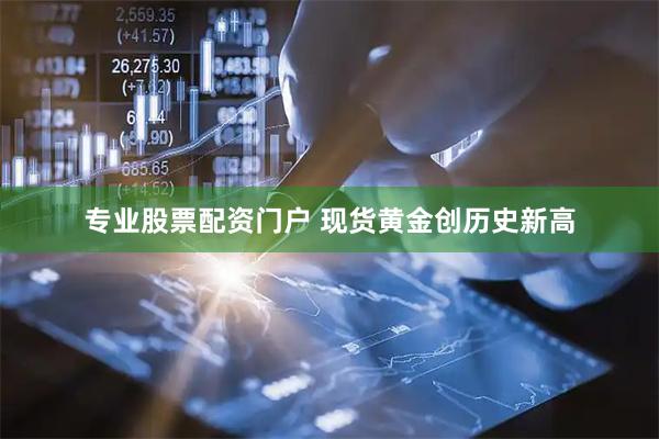专业股票配资门户 现货黄金创历史新高