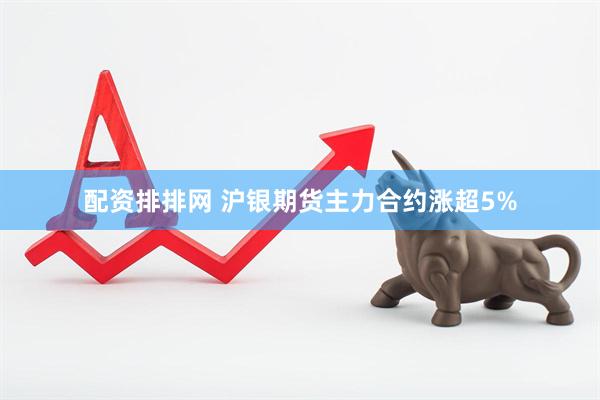 配资排排网 沪银期货主力合约涨超5%