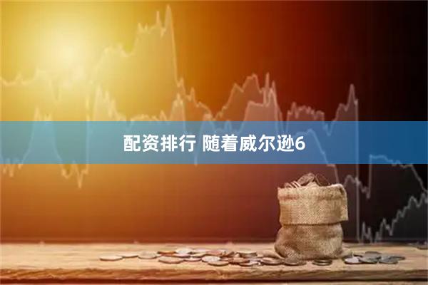 配资排行 随着威尔逊6