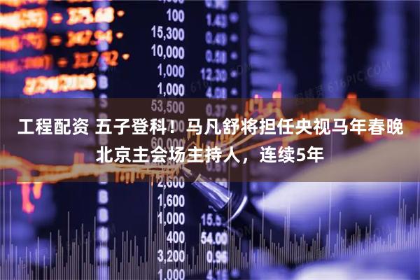 工程配资 五子登科！马凡舒将担任央视马年春晚北京主会场主持人，连续5年