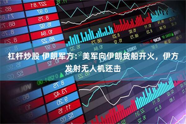 杠杆炒股 伊朗军方：美军向伊朗货船开火，伊方发射无人机还击
