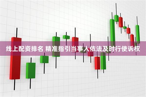线上配资排名 精准指引当事人依法及时行使诉权