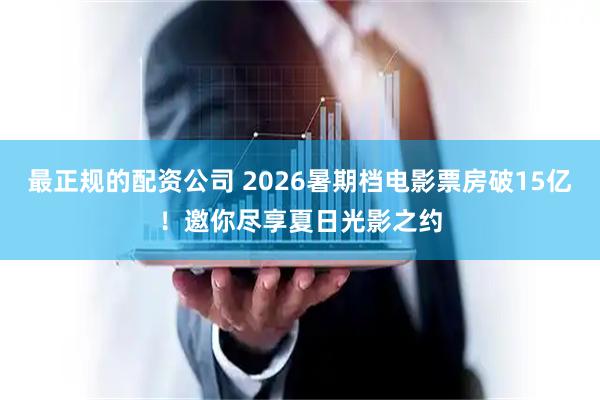 最正规的配资公司 2026暑期档电影票房破15亿！邀你尽享夏日光影之约