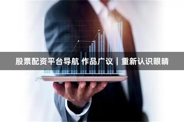 股票配资平台导航 作品广议｜重新认识眼睛